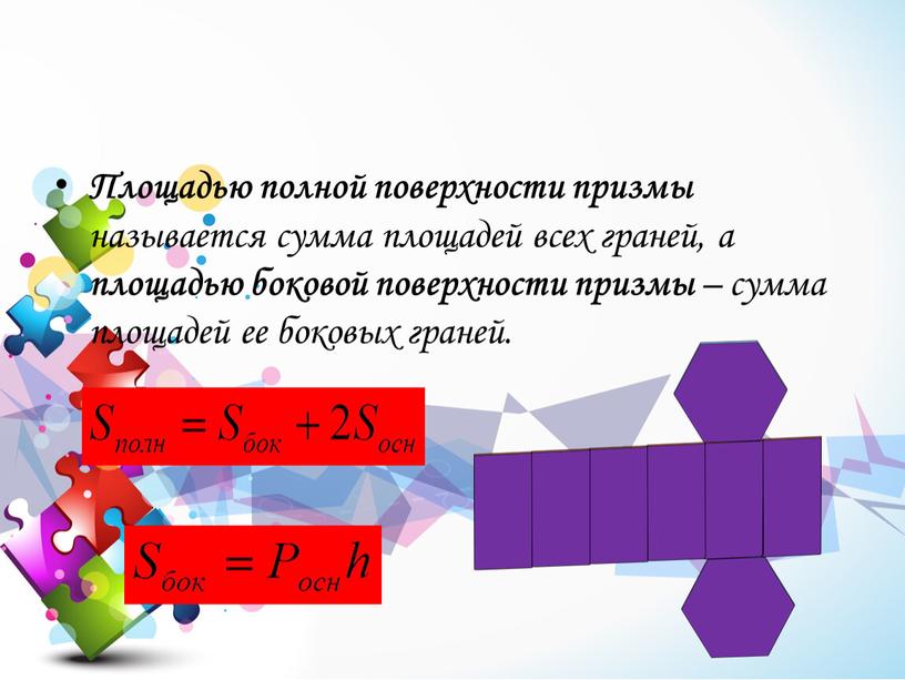 Площадью полной поверхности призмы называется сумма площадей всех граней, а площадью боковой поверхности призмы – сумма площадей ее боковых граней