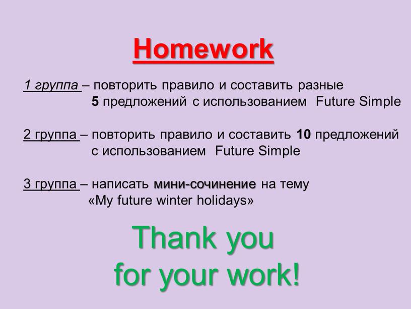 Homework Thank you for your work! 1 группа – повторить правило и составить разные 5 предложений с использованием