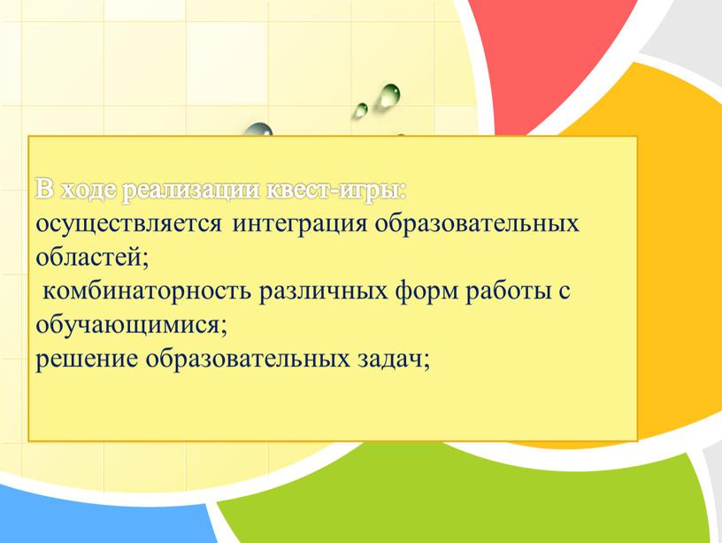 В ходе реализации квест-игры: осуществляется интеграция образовательных областей; комбинаторность различных форм работы с обучающимися; решение образовательных задач;