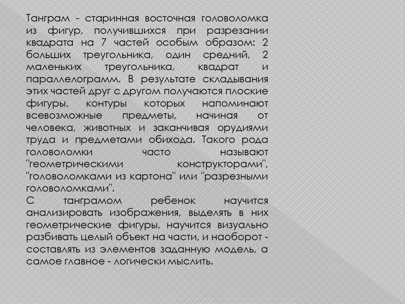 Танграм - старинная восточная головоломка из фигур, получившихся при разрезании квадрата на 7 частей особым образом: 2 больших треугольника, один средний, 2 маленьких треугольника, квадрат…