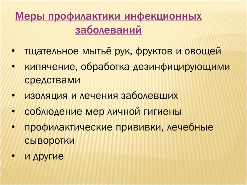 Меры профилактики инфекционных заболеваний тщательное мытьё рук, фруктов и овощей кипячение, обработка дезинфицирующими средствами изоляция и лечения заболевших соблюдение мер личной гигиены профилактические прививки, лечебные…