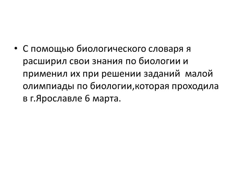 С помощью биологического словаря я расширил свои знания по биологии и применил их при решении заданий малой олимпиады по биологии,которая проходила в г