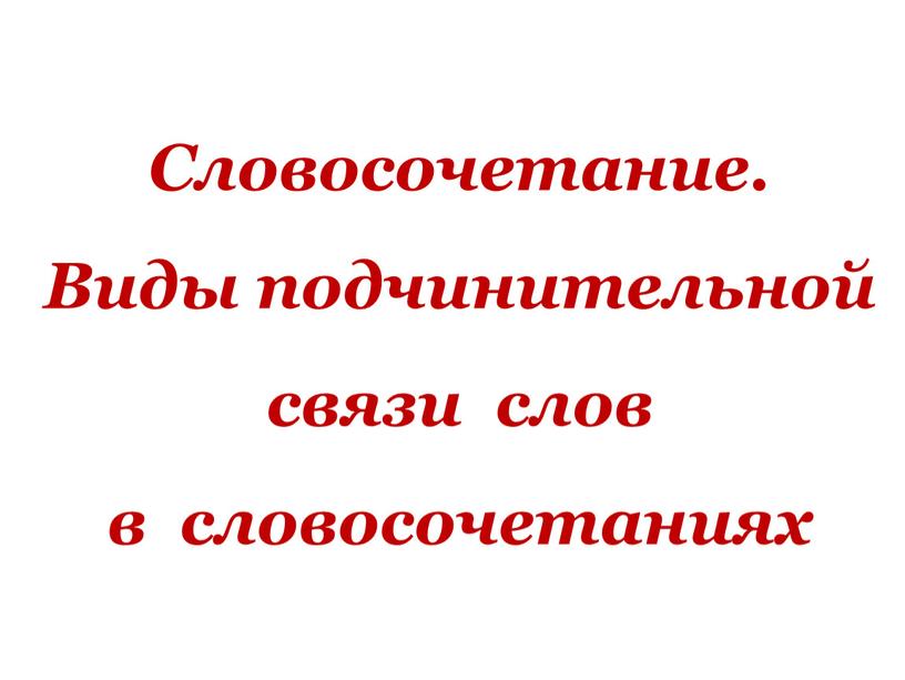 Словосочетание. Виды подчинительной связи слов в словосочетаниях