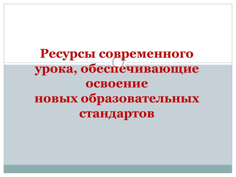 Ресурсы современного урока, обеспечивающие освоение новых образовательных стандартов