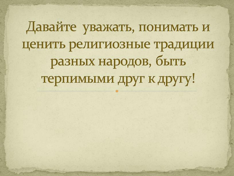 Давайте уважать, понимать и ценить религиозные традиции разных народов, быть терпимыми друг к другу!