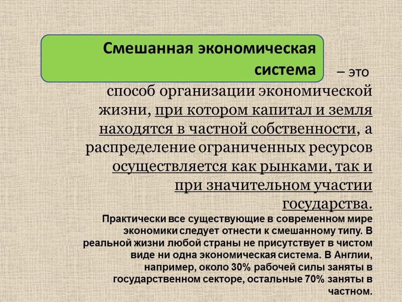 Смешанная экономическая система – это способ организации экономической жизни, при котором капитал и земля находятся в частной собственности, а распределение ограниченных ресурсов осуществляется как рынками,…