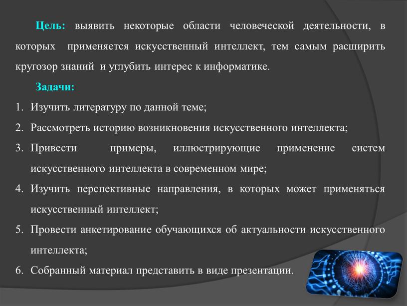 Цель: выявить некоторые области человеческой деятельности, в которых применяется искусственный интеллект, тем самым расширить кругозор знаний и углубить интерес к информатике