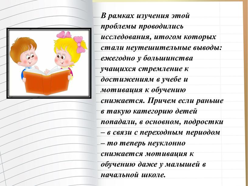 В рамках изучения этой проблемы проводились исследования, итогом которых стали неутешительные выводы: ежегодно у большинства учащихся стремление к достижениям в учебе и мотивация к обучению…