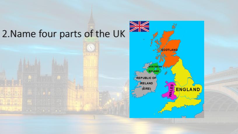 2.Name four parts of the UK