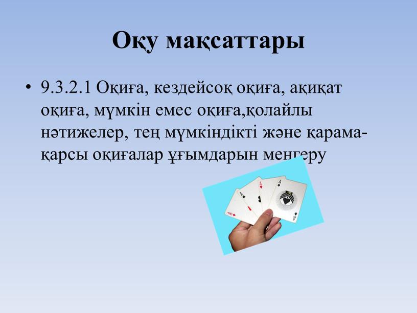 Оқу мақсаттары 9.3.2.1 Оқиға, кездейсоқ оқиға, ақиқат оқиға, мүмкін емес оқиға,қолайлы нәтижелер, тең мүмкіндікті және қарама-қарсы оқиғалар ұғымдарын меңгеру