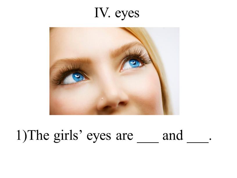 IV. eyes 1)The girls’ eyes are ___ and ___