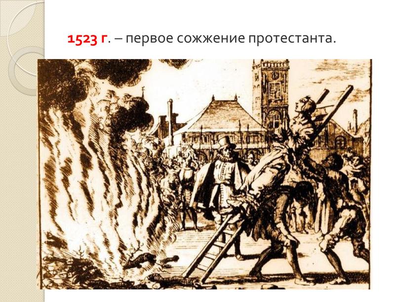 1523 г . – первое сожжение протестанта.