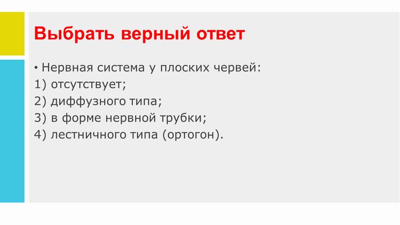 Выбрать верный ответ Нервная система у плоских червей: отсутствует; диффузного типа; в форме нервной трубки; лестничного типа (ортогон)