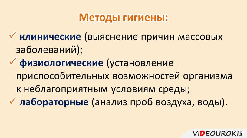 Методы гигиены: клинические (выяснение причин массовых заболеваний); физиологические (установление приспособительных возможностей организма к неблагоприятным условиям среды; лабораторные (анализ проб воздуха, воды)