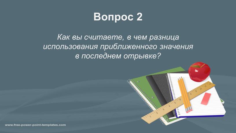 Вопрос 2 Как вы считаете, в чем разница использования приближенного значения в последнем отрывке?