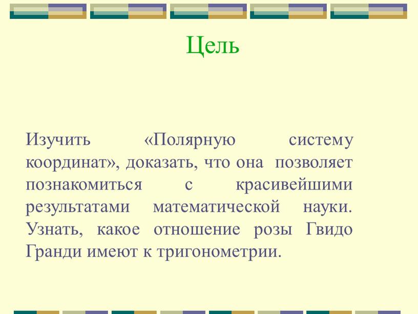 Цель Изучить «Полярную систему координат», доказать, что она позволяет познакомиться с красивейшими результатами математической науки