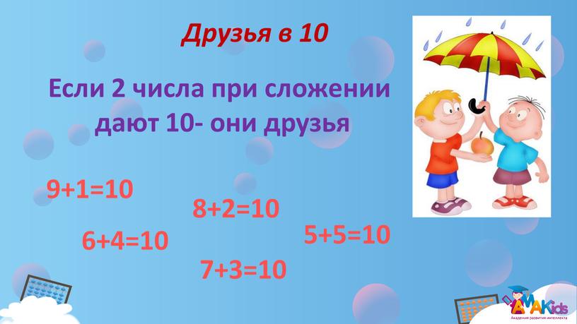 Друзья в 10 Если 2 числа при сложении дают 10- они друзья 9+1=10 8+2=10 7+3=10 6+4=10 5+5=10