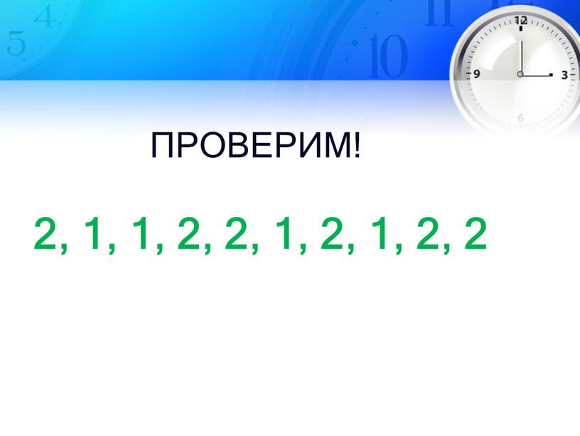 2, 1, 1, 2, 2, 1, 2, 1, 2, 2 ПРОВЕРИМ!