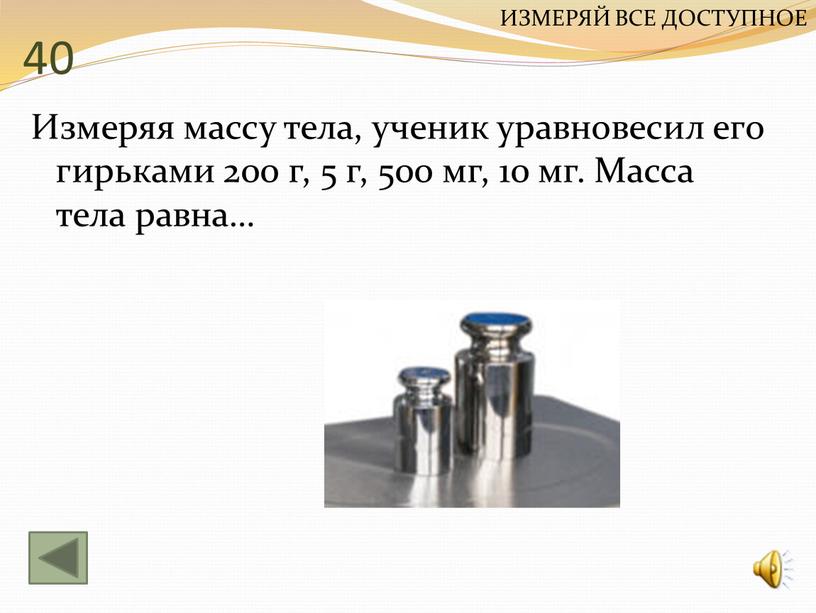 Измеряя массу тела, ученик уравновесил его гирьками 200 г, 5 г, 500 мг, 10 мг