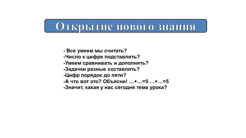 Все умеем мы считать? -Число к цифре подставлять? -Умеем сравнивать и дополнять? -Задачки разные составлять? -Цифр порядок до пяти? -А что вот это?