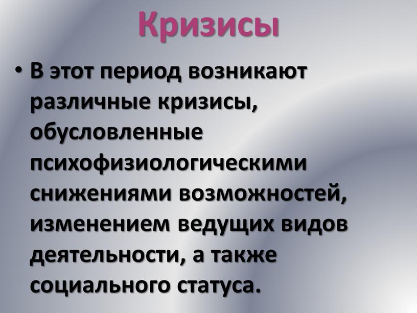 Кризисы В этот период возникают различные кризисы, обусловленные психофизиологическими снижениями возможностей, изменением ведущих видов деятельности, а также социального статуса