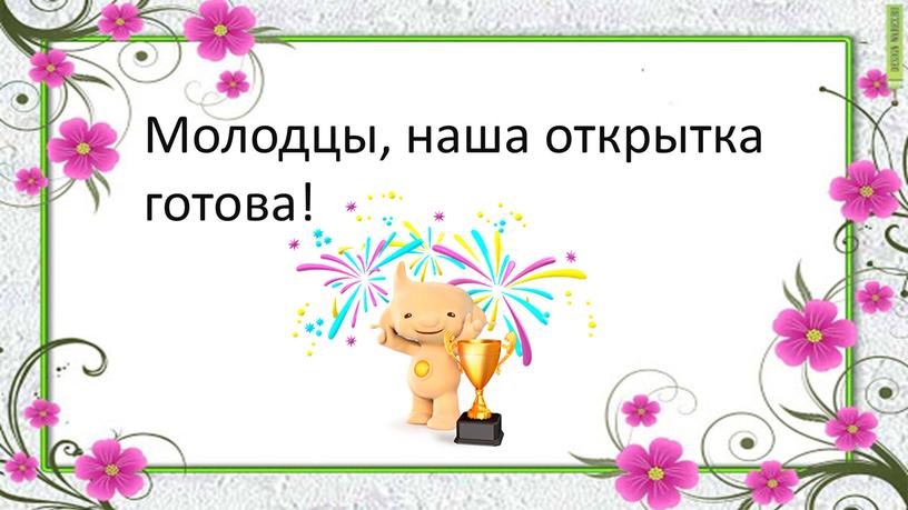 Молодцы, наша открытка готова!