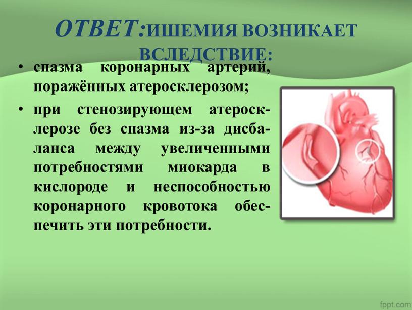 ОТВЕТ: ИШЕМИЯ ВОЗНИКАЕТ ВСЛЕДСТВИЕ: спазма коронарных артерий, поражённых атеросклерозом; при стенозирующем атероск-лерозе без спазма из-за дисба-ланса между увеличенными потребностями миокарда в кислороде и неспособностью коронарного…