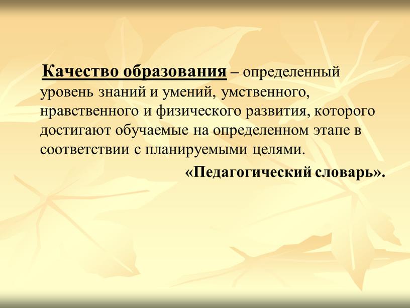 Качество образования – определенный уровень знаний и умений, умственного, нравственного и физического развития, которого достигают обучаемые на определенном этапе в соответствии с планируемыми целями