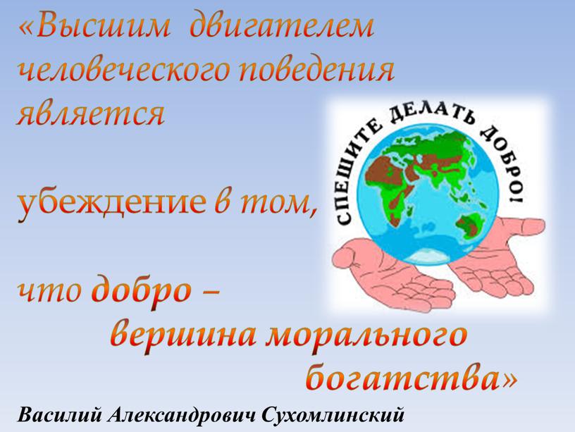 Высшим двигателем человеческого поведения является убеждение в том, что добро – вершина морального богатства »