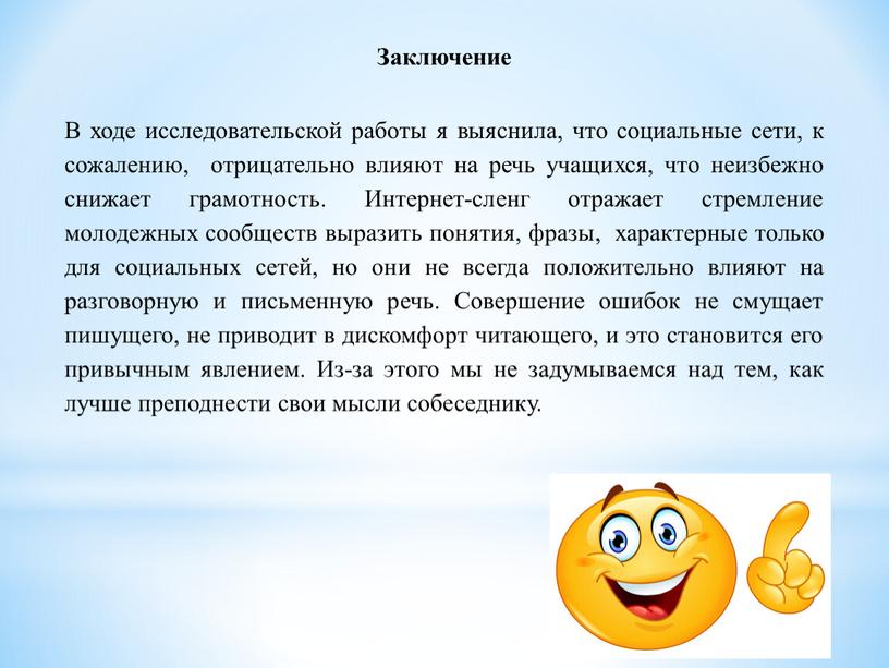 Заключение В ходе исследовательской работы я выяснила, что социальные сети, к сожалению, отрицательно влияют на речь учащихся, что неизбежно снижает грамотность