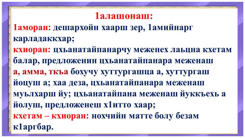 1алашонаш: 1аморан: дешархойн хаарш зер, 1амийнарг карладаккхар; кхиоран: цхьанатайпанарчу меженех лаьцна кхетам балар, предложенин цхьанатайпанара меженаш а, амма, ткъа бохучу хуттургашца а, хуттургаш йоцуш а;…