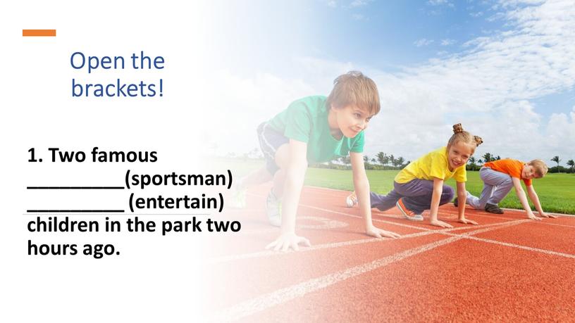 Open the brackets! 1. Two famous _________(sportsman) _________ (entertain) children in the park two hours ago