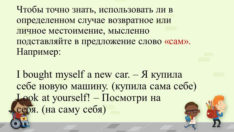 Чтобы точно знать, использовать ли в определенном случае возвратное или личное местоимение, мысленно подставляйте в предложение слово «сам»