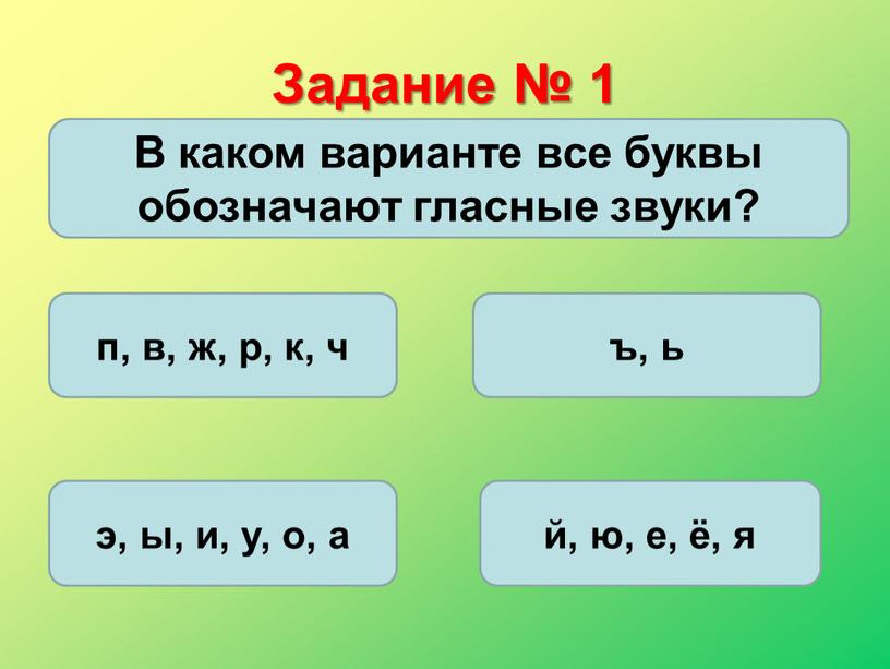 Задание № 1 В каком варианте все буквы обозначают гласные звуки? п, в, ж, р, к, ч ъ, ь э, ы, и, у, о, а…