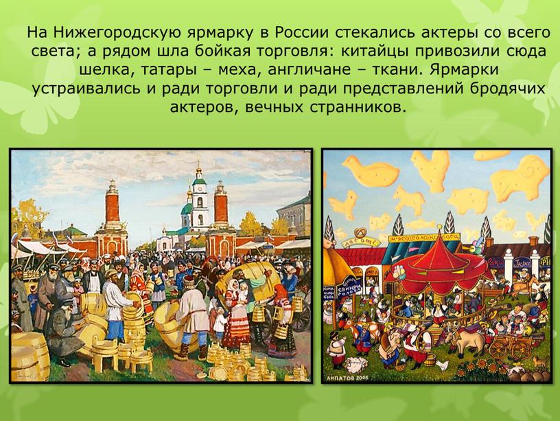 На Нижегородскую ярмарку в России стекались актеры со всего света; а рядом шла бойкая торговля: китайцы привозили сюда шелка, татары – меха, англичане – ткани