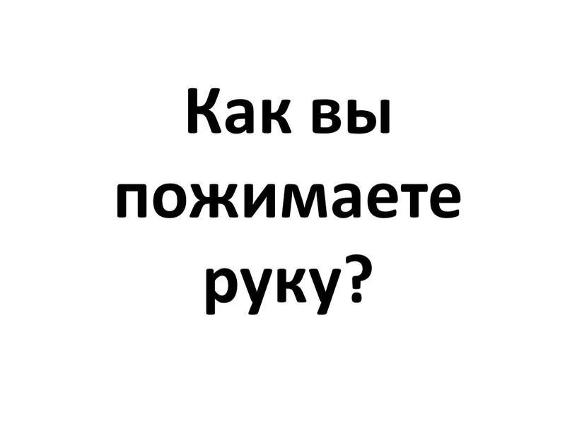 Как вы пожимаете руку?