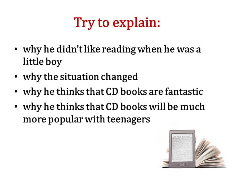Try to explain: why he didn’t like reading when he was a little boy why the situation changed why he thinks that
