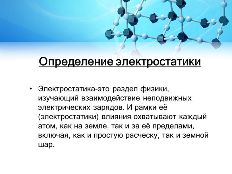 Определение электростатики Электростатика-это раздел физики, изучающий взаимодействие неподвижных электрических зарядов