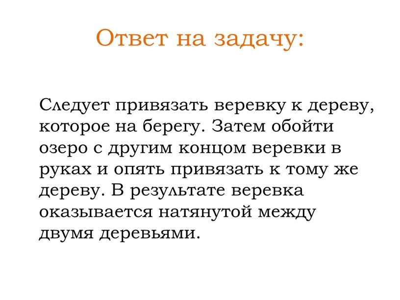 Ответ на задачу: Следует привязать веревку к дереву, которое на берегу