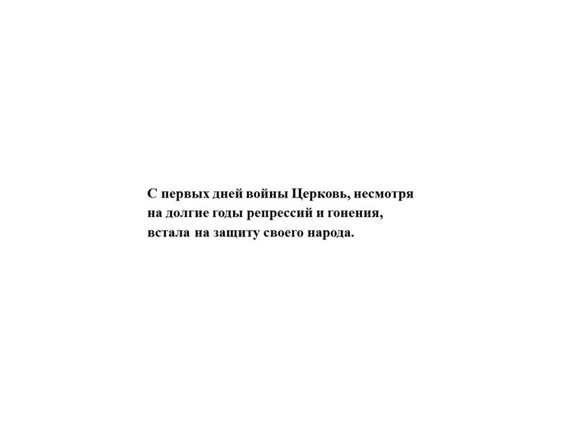 С первых дней войны Церковь, несмотря на долгие годы репрессий и гонения, встала на защиту своего народа