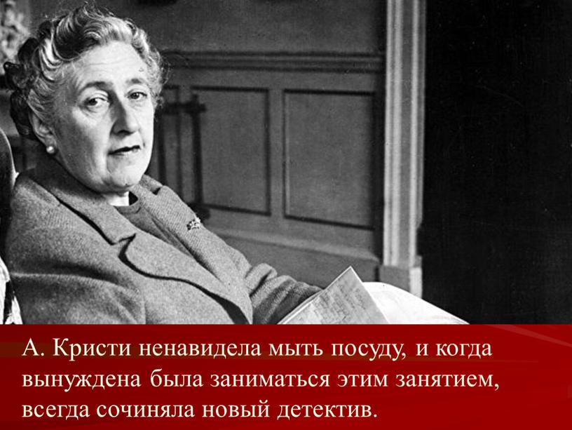 А. Кристи ненавидела мыть посуду, и когда вынуждена была заниматься этим занятием, всегда сочиняла новый детектив