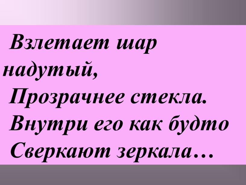 Взлетает шар надутый, Прозрачнее стекла