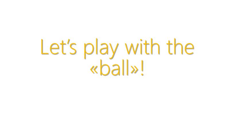 Let’s play with the «ball»!