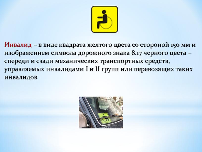 Инвалид – в виде квадрата желтого цвета со стороной 150 мм и изображением символа дорожного знака 8