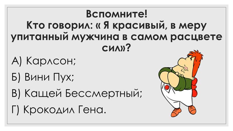 Вспомните! Кто говорил: « Я красивый, в меру упитанный мужчина в самом расцвете сил»?