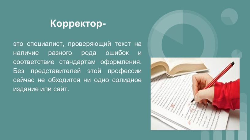 Корректор- это специалист, проверяющий текст на наличие разного рода ошибок и соответствие стандартам оформления