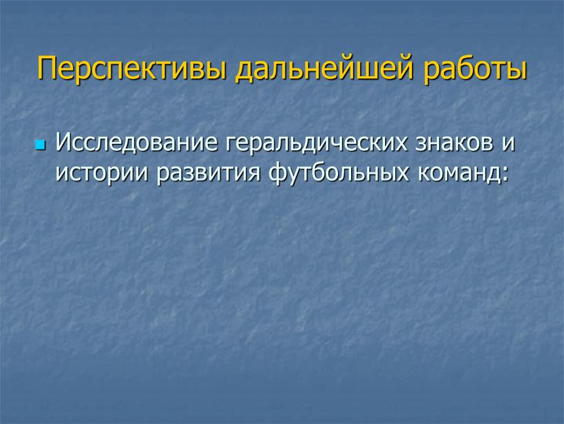 Перспективы дальнейшей работы Исследование геральдических знаков и истории развития футбольных команд: