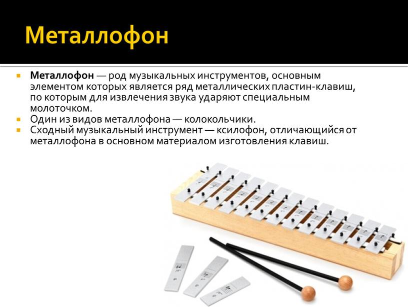 Металлофон Металлофон — род музыкальных инструментов, основным элементом которых является ряд металлических пластин-клавиш, по которым для извлечения звука ударяют специальным молоточком