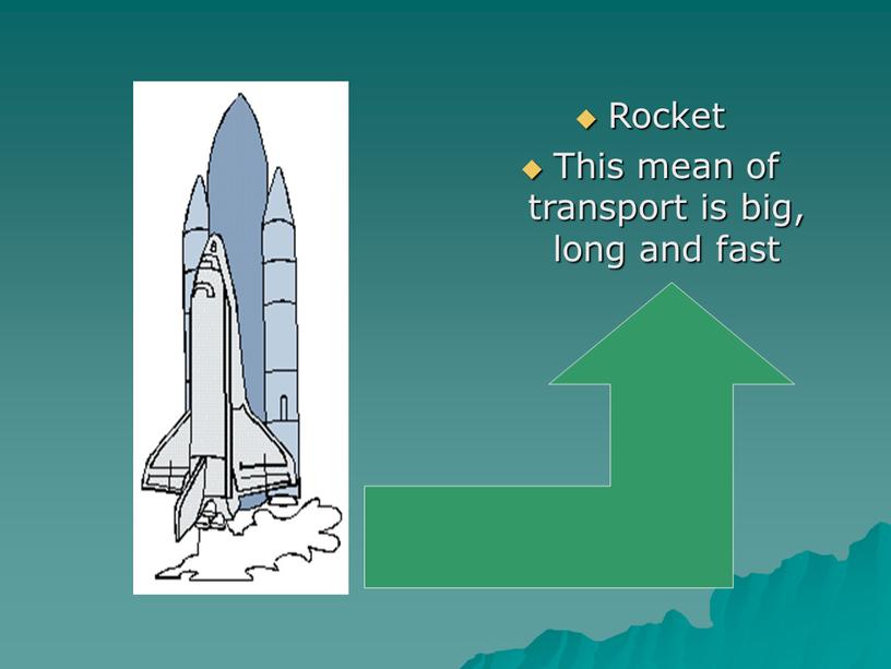 Rocket This mean of transport is big, long and fast