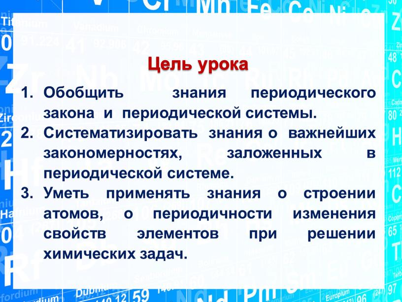 Цель урока Обобщить знания периодического закона и периодической системы